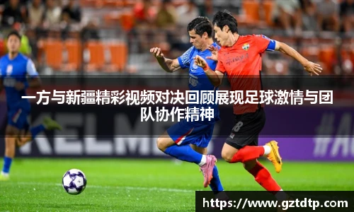 v66体育一方与新疆精彩视频对决回顾展现足球激情与团队协作精神